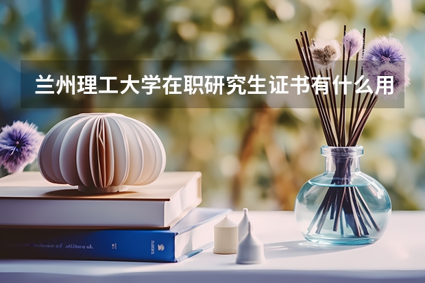 兰州理工大学在职研究生证书有什么用处？