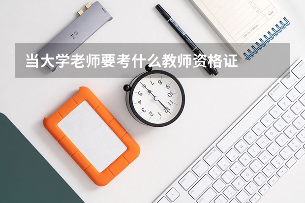 当大学老师要考什么教师资格证