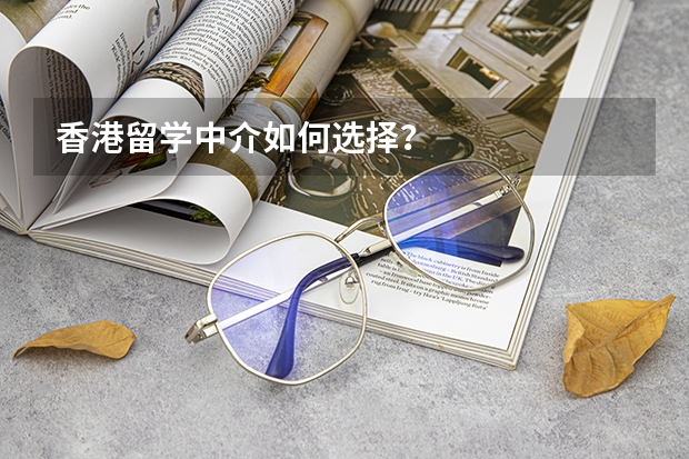 香港留学中介如何选择？