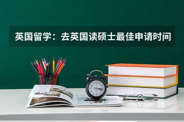 英国留学:去英国读硕士最佳申请时间是什么时候