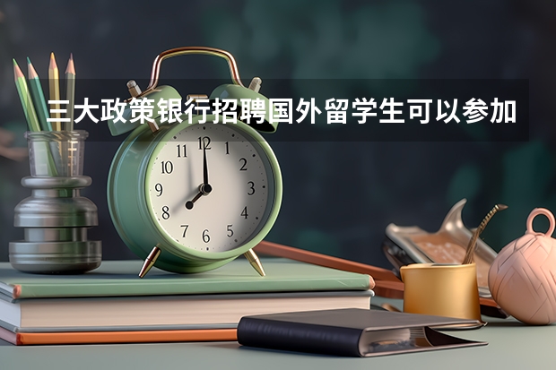 三大政策银行招聘国外留学生可以参加吗?