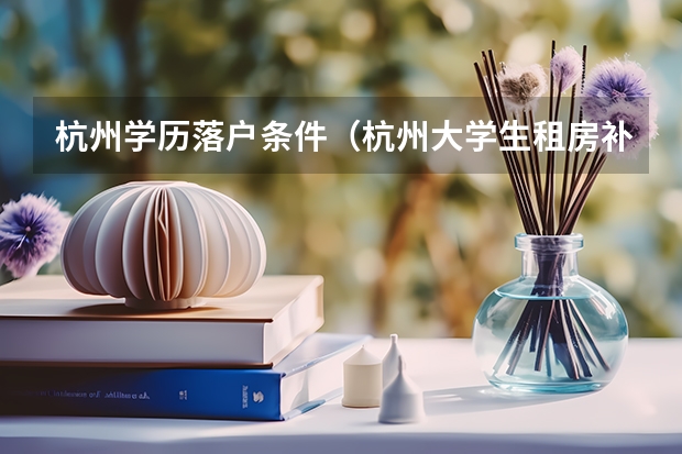杭州学历落户条件(杭州大学生租房补贴申请条件)