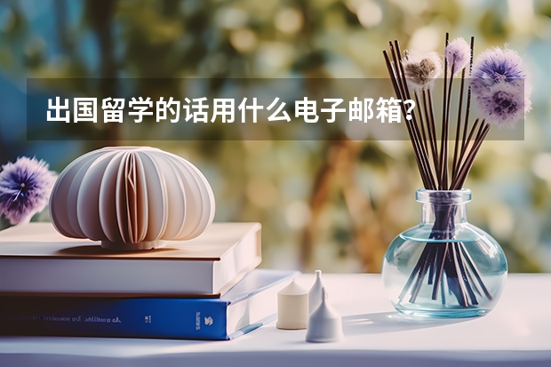 出国留学的话用什么电子邮箱?