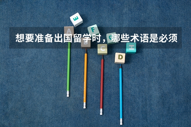 想要准备出国留学时,哪些术语是必须要知道的?