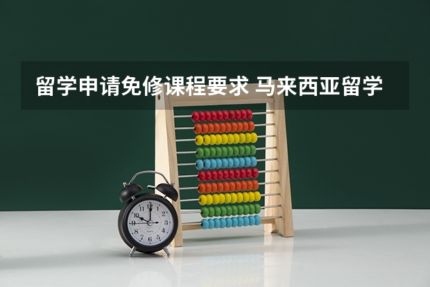 留学申请免修课程要求 马来西亚留学注意事项