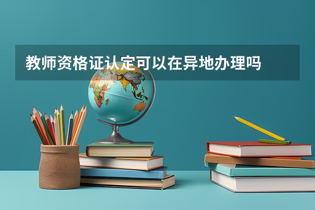 教师资格证认定可以在异地办理吗