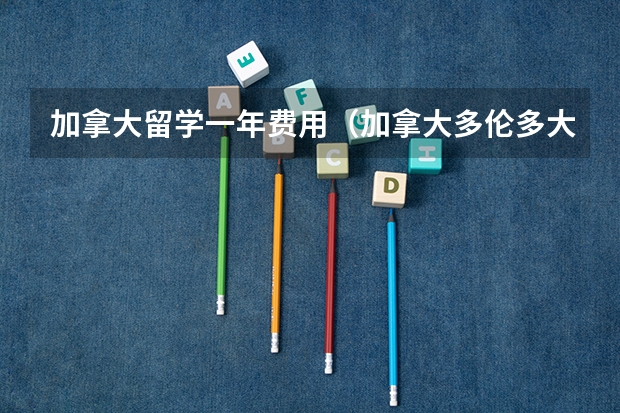 加拿大留学一年费用（加拿大多伦多大学留学一年费用）