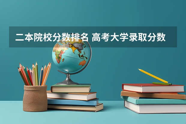 二本院校分数排名 高考大学录取分数线排名？