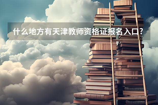 什么地方有天津教师资格证报名入口?