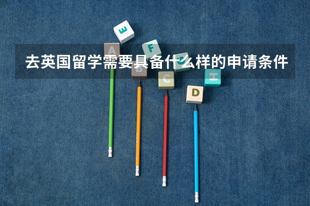 去英国留学需要具备什么样的申请条件