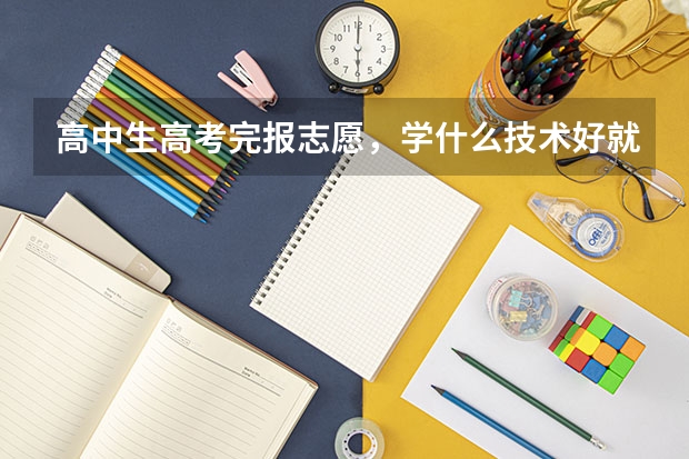 高中生高考完报志愿，学什么技术好就业呢，前景好的专业就行