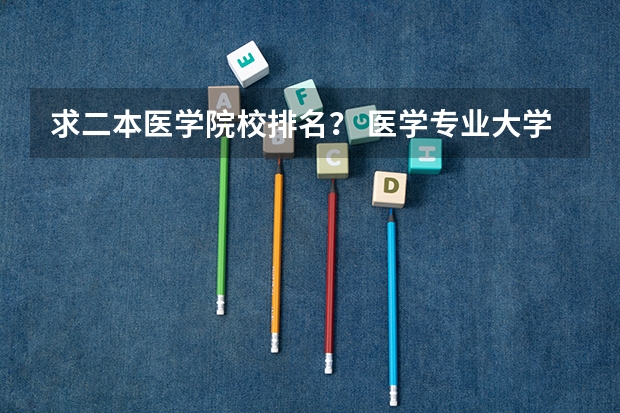 求二本医学院校排名？ 医学专业大学排名二本