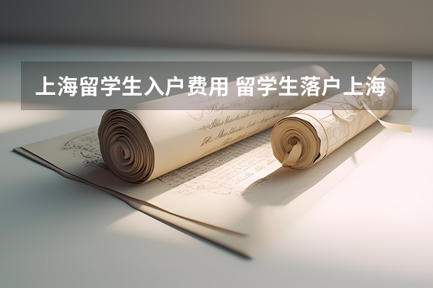 上海留学生入户费用 留学生落户上海政策