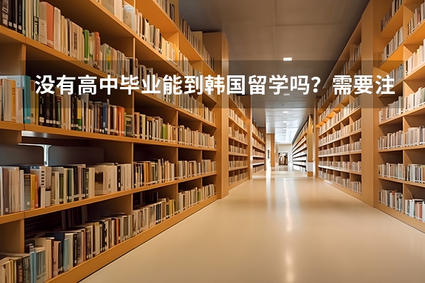 没有高中毕业能到韩国留学吗？需要注意什么？