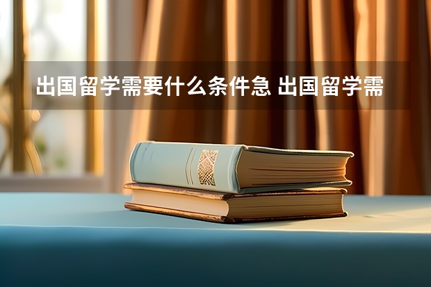 出国留学需要什么条件急 出国留学需要具备哪些条件