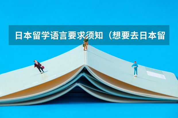 日本留学语言要求须知（想要去日本留学，是不是过4级就可以了）