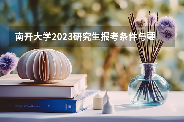 南开大学2023研究生报考条件与要求已公布？（英国法律硕士留学疑问（本科非法学））