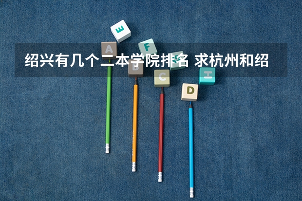 绍兴有几个二本学院排名 求杭州和绍兴的所有二本院校
