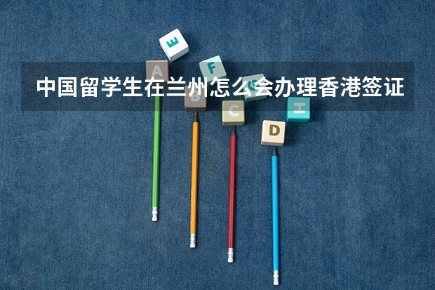 中国留学生在兰州怎么会办理香港签证?