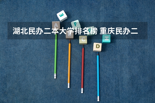 湖北民办二本大学排名榜 重庆民办二本大学排名榜及分数线
