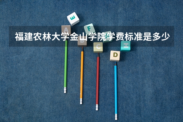 福建农林大学金山学院学费标准是多少