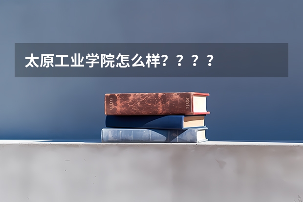 太原工业学院怎么样????