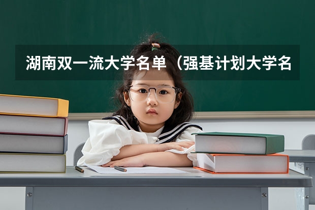 湖南双一流大学名单（强基计划大学名单及专业）