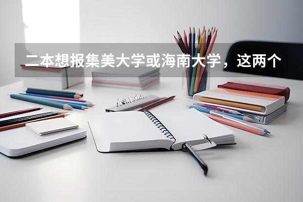 二本想报集美大学或海南大学，这两个大学怎么样？（不要学校概况简介）