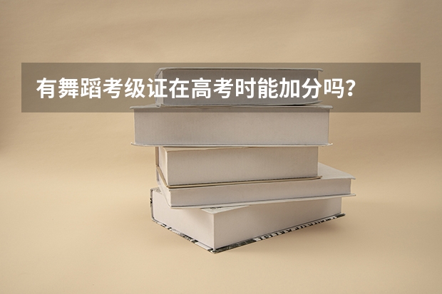 有舞蹈考级证在高考时能加分吗？