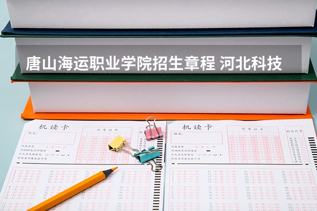 唐山海运职业学院招生章程 河北科技学院报考政策解读