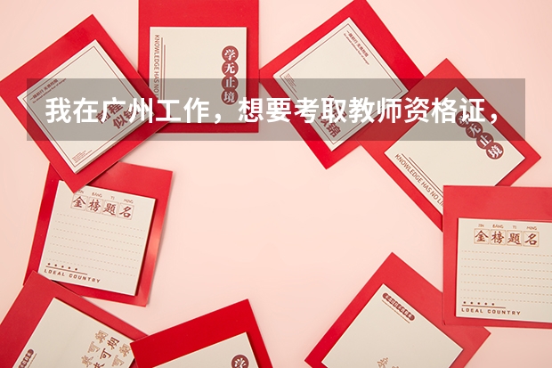 我在广州工作，想要考取教师资格证，去哪里报考