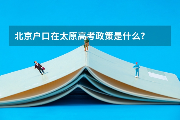 北京户口在太原高考政策是什么?