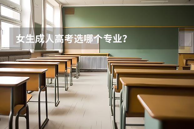 女生成人高考选哪个专业?