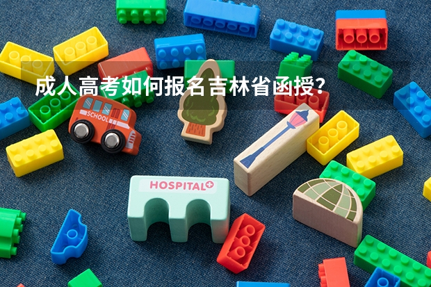 成人高考如何报名吉林省函授？