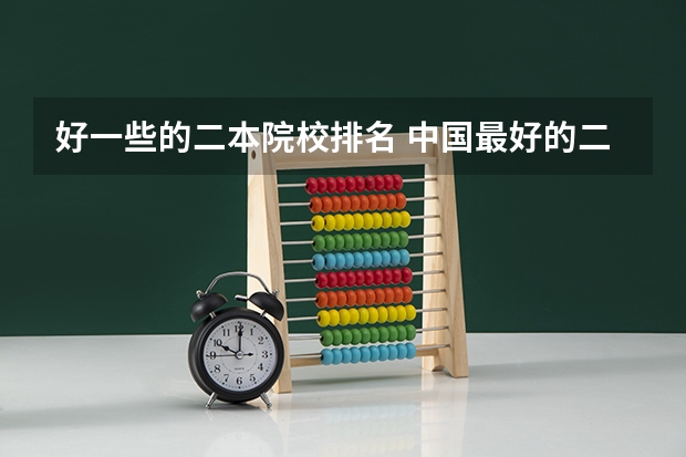 好一些的二本院校排名 中国最好的二本院校排名及分数线
