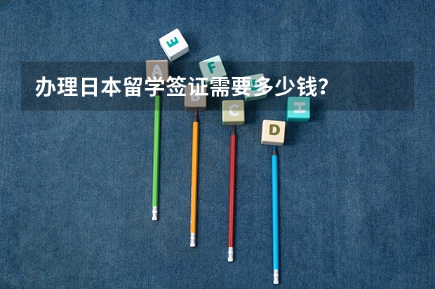 办理日本留学签证需要多少钱？