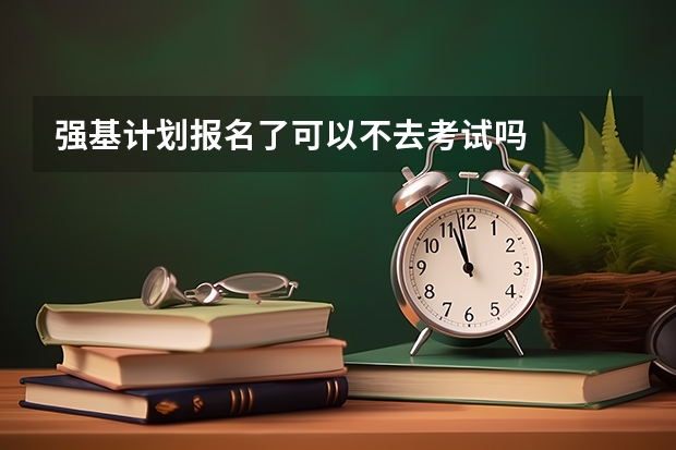 强基计划报名了可以不去考试吗