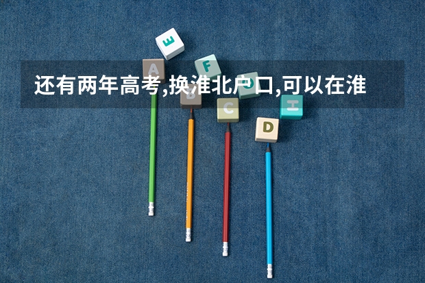 还有两年高考,换淮北户口,可以在淮北高考吗