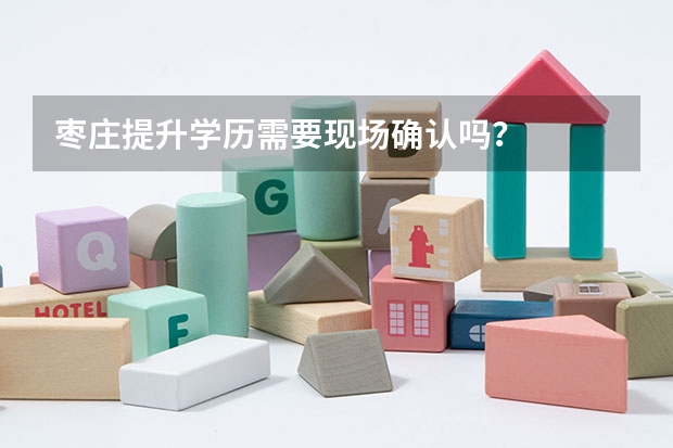 枣庄提升学历需要现场确认吗？