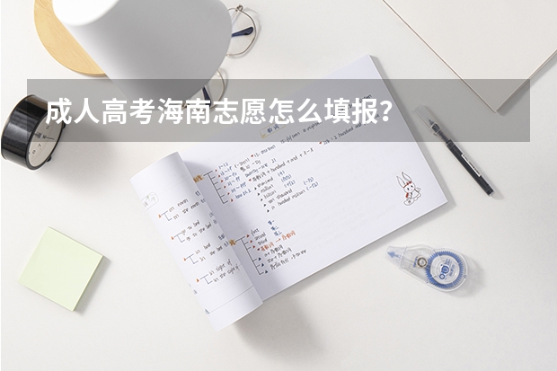 成人高考海南志愿怎么填报?