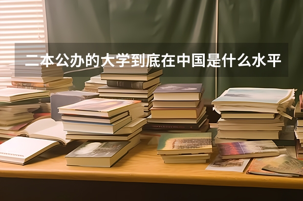 二本公办的大学到底在中国是什么水平?