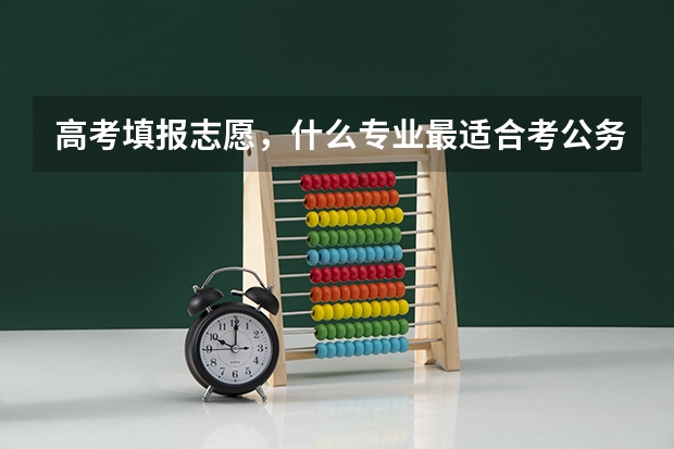 高考填报志愿，什么专业最适合考公务员？