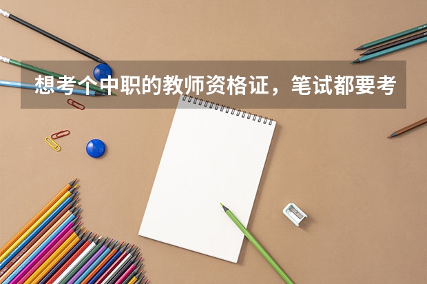 想考个中职的教师资格证，笔试都要考哪些内容？