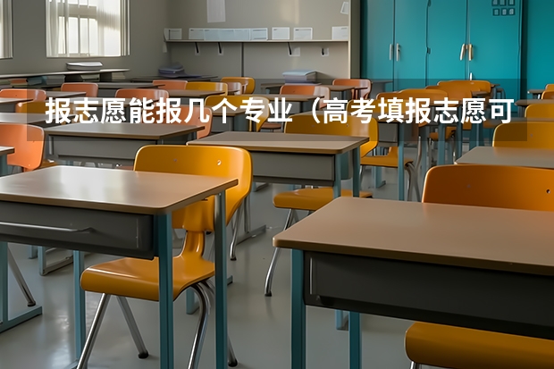 报志愿能报几个专业（高考填报志愿可以报几个专业？）