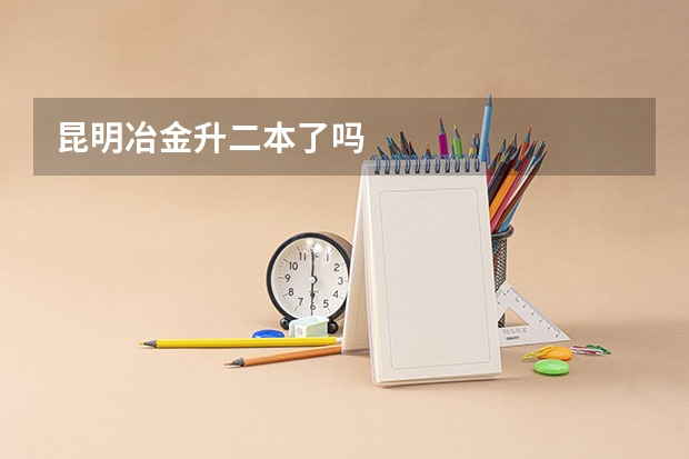 昆明冶金升二本了吗