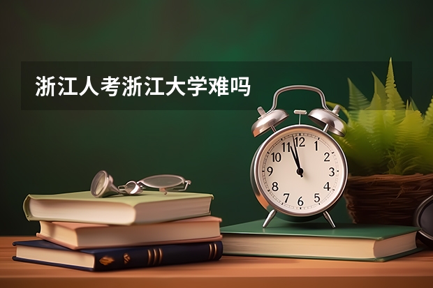 浙江人考浙江大学难吗