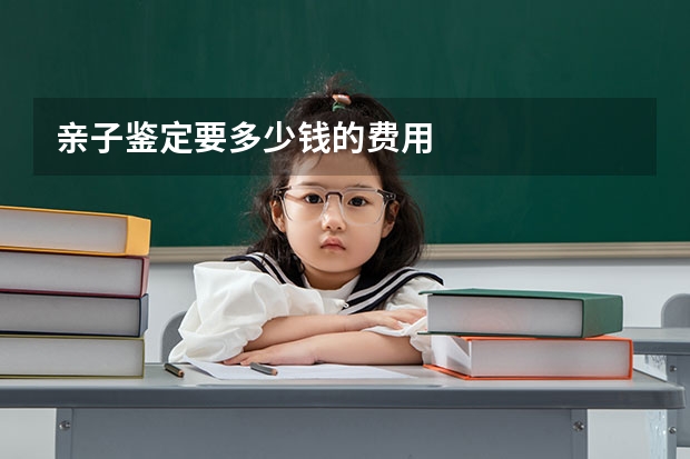 亲子鉴定要多少钱的费用