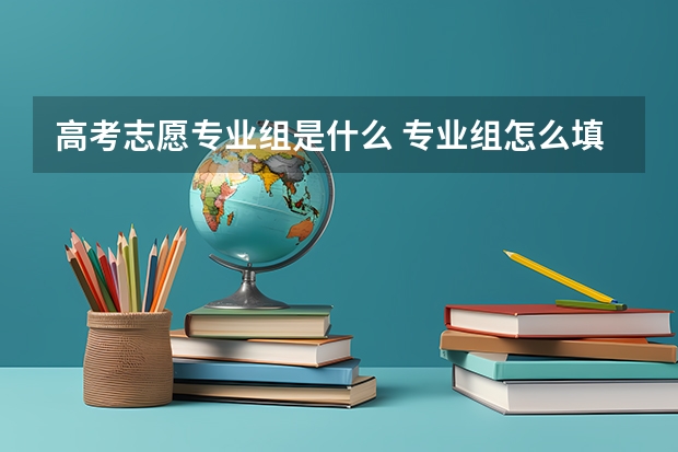 高考志愿专业组是什么 专业组怎么填