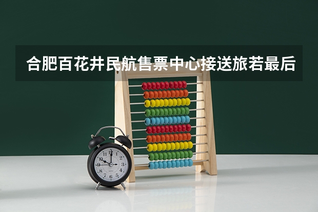 合肥百花井民航售票中心接送旅若最后一班是什么时候?