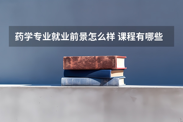 药学专业就业前景怎么样 课程有哪些